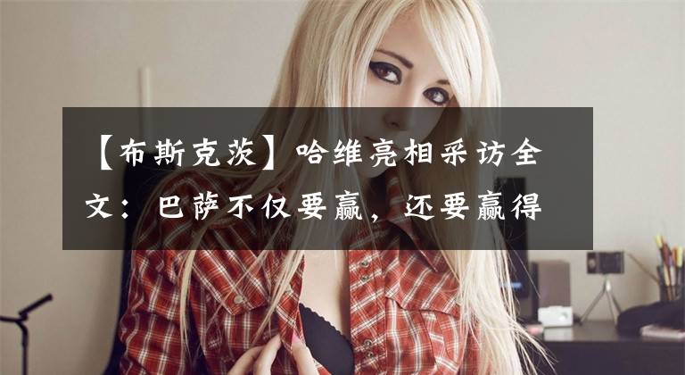 【布斯克茨】哈维亮相采访全文：巴萨不仅要赢，还要赢得漂亮