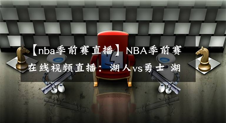 【nba季前赛直播】NBA季前赛在线视频直播：湖人vs勇士 湖人三巨头大战库里