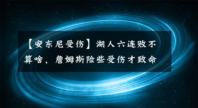 【安东尼受伤】湖人六连败不算啥，詹姆斯险些受伤才致命？隆多砸脸威少说明啥？
