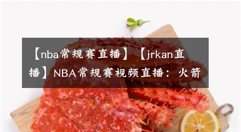 【nba常规赛直播】【jrkan直播】NBA常规赛视频直播：火箭VS爵士赛前分析