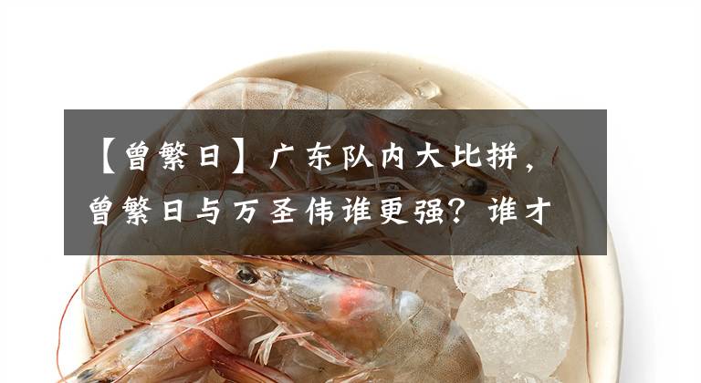 【曾繁日】广东队内大比拼，曾繁日与万圣伟谁更强？谁才是最后的胜利者？