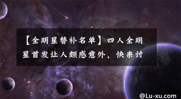 【全明星替补名单】四人全明星首发让人颇感意外，快来讨论一下谁可以入选替补名单？