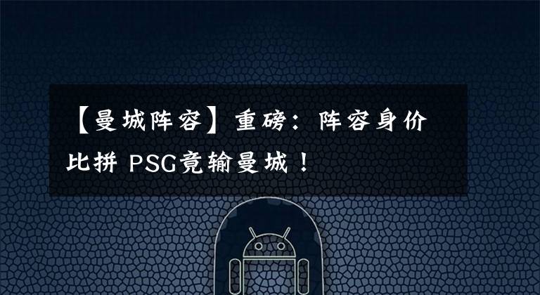 【曼城阵容】重磅：阵容身价比拼 PSG竟输曼城！