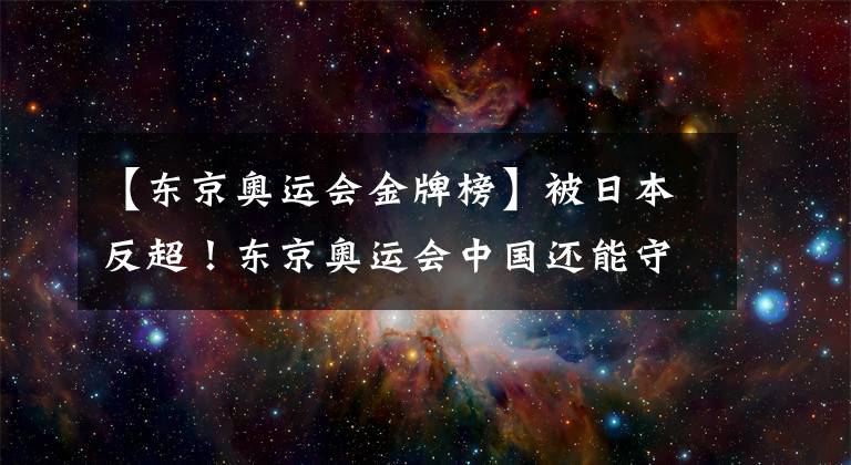 【东京奥运会金牌榜】被日本反超！东京奥运会中国还能守住金牌榜第二的位置吗？