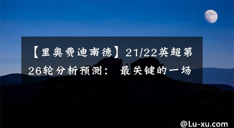 【里奥费迪南德】21/22英超第26轮分析预测： 最关键的一场比赛 - 曼市德比