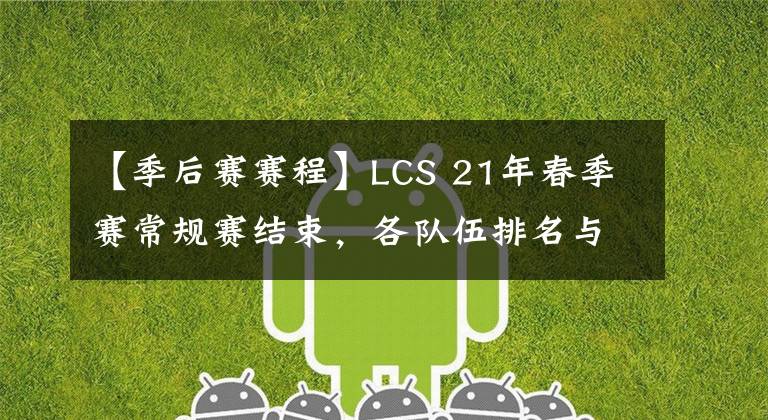 【季后赛赛程】LCS 21年春季赛常规赛结束，各队伍排名与季后赛赛程一览