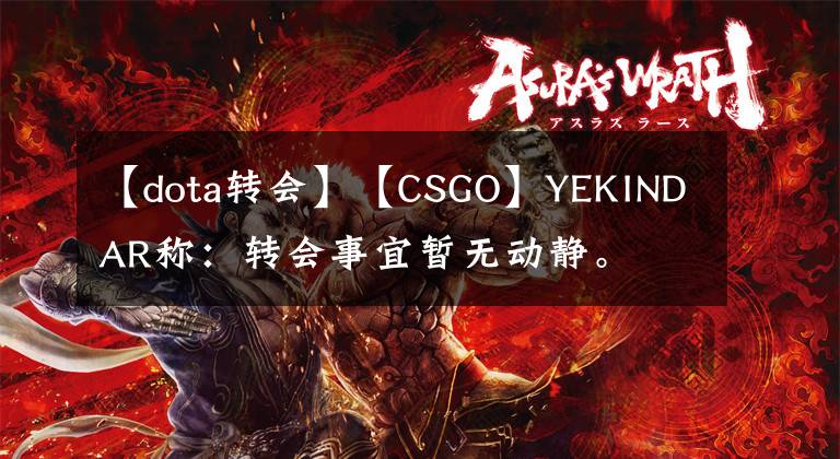 【dota转会】【CSGO】YEKINDAR称：转会事宜暂无动静。