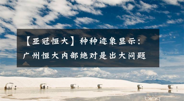 【亚冠恒大】种种迹象显示：广州恒大内部绝对是出大问题了！