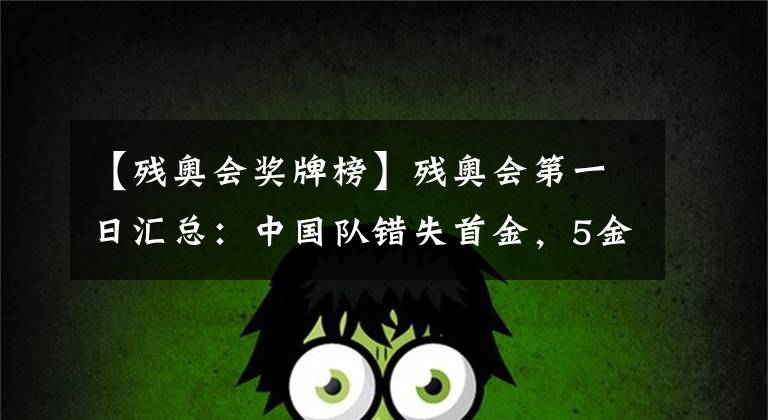 【残奥会奖牌榜】残奥会第一日汇总：中国队错失首金，5金1银2铜的暂列第二！