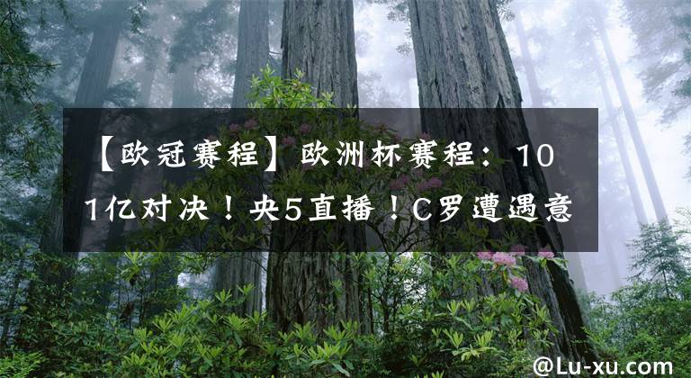 【欧冠赛程】欧洲杯赛程：101亿对决！央5直播！C罗遭遇意甲生死战，输球或无缘欧冠