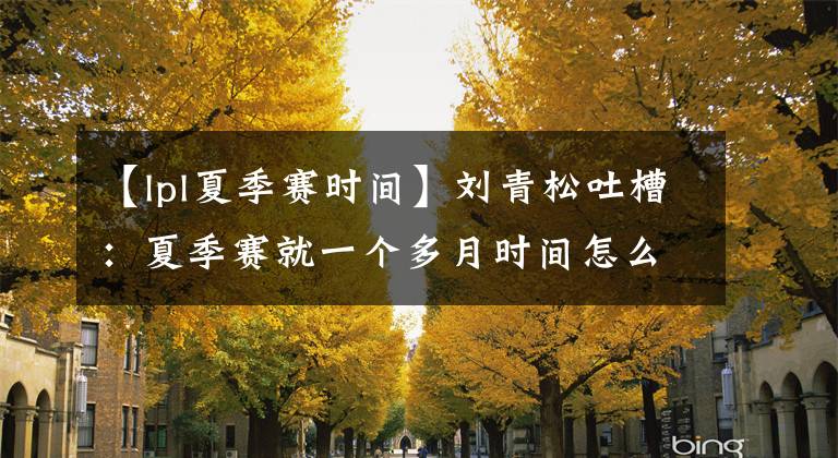 【lpl夏季赛时间】刘青松吐槽：夏季赛就一个多月时间怎么打？一个多月太快了，真的把人当驴呀！
