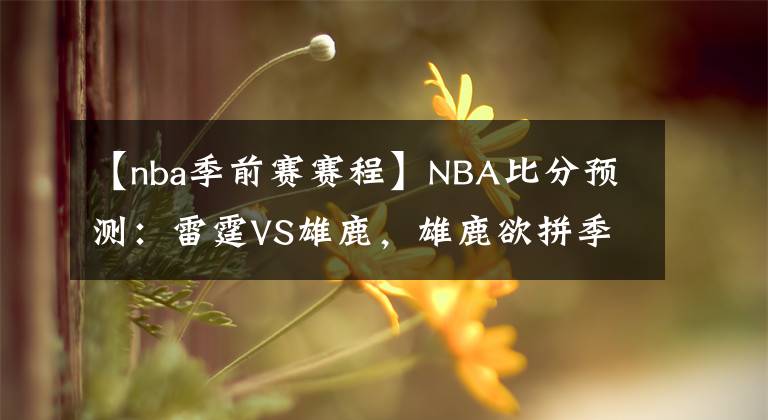 【nba季前赛赛程】NBA比分预测：雷霆VS雄鹿，雄鹿欲拼季前赛首胜 NBA赛程推荐