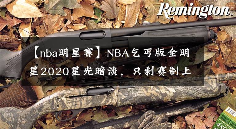 【nba明星赛】NBA乞丐版全明星2020星光暗淡，只剩赛制上玩花样