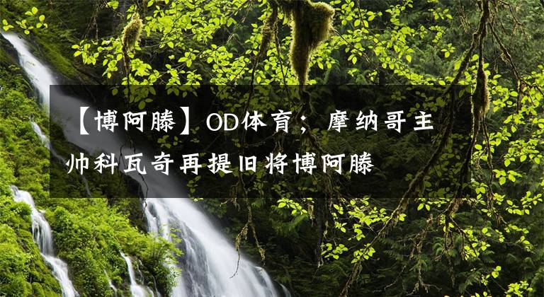 【博阿滕】OD体育；摩纳哥主帅科瓦奇再提旧将博阿滕