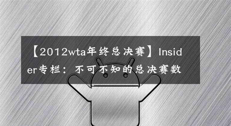 【2012wta年终总决赛】Insider专栏：不可不知的总决赛数据