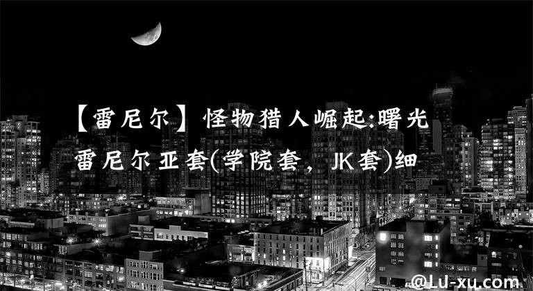 【雷尼尔】怪物猎人崛起:曙光 雷尼尔亚套(学院套，JK套)细节