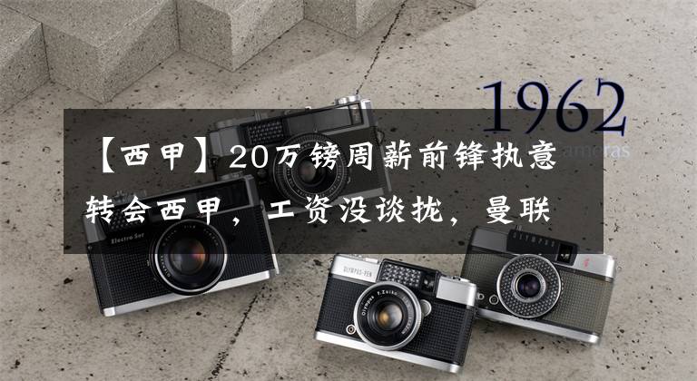 【西甲】20万镑周薪前锋执意转会西甲，工资没谈拢，曼联极力交涉