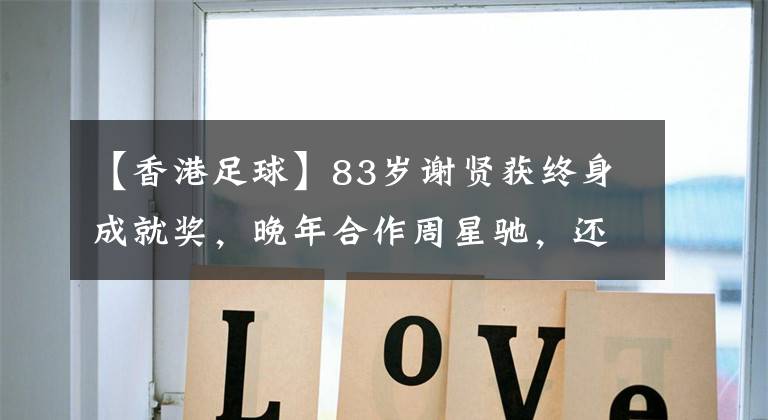 【香港足球】83岁谢贤获终身成就奖，晚年合作周星驰，还演过《英雄本色》的豪哥