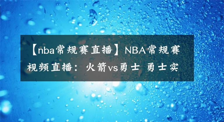 【nba常规赛直播】NBA常规赛视频直播：火箭vs勇士 勇士实力占优，库里欲率队冲击4连胜