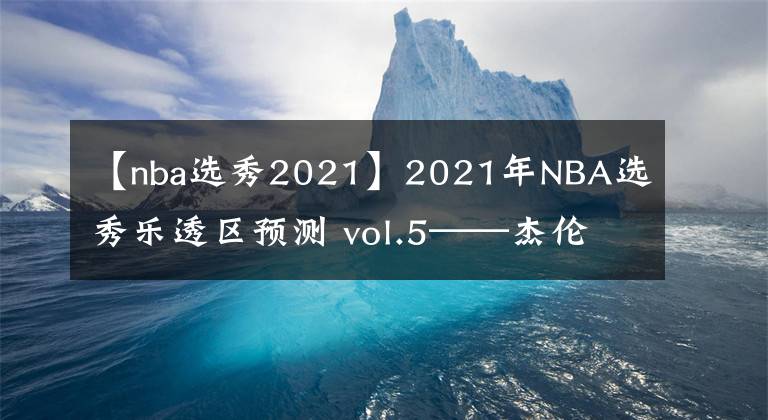 【nba选秀2021】2021年NBA选秀乐透区预测 vol.5——杰伦·萨克斯