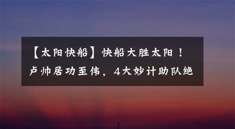 【太阳快船】快船大胜太阳！卢帅居功至伟，4大妙计助队绝处逢生保留悬念