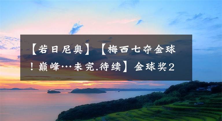 【若日尼奥】【梅西七夺金球！巅峰…未完.待续】金球奖2017-2021前三及数据对比 系列第三弹