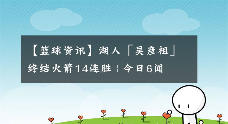 【篮球资讯】湖人「吴彦祖」终结火箭14连胜 | 今日6闻