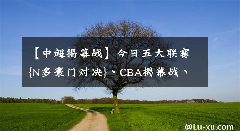 【中超揭幕战】今日五大联赛{N多豪门对决}丶CBA揭幕战丶中超赛程预告