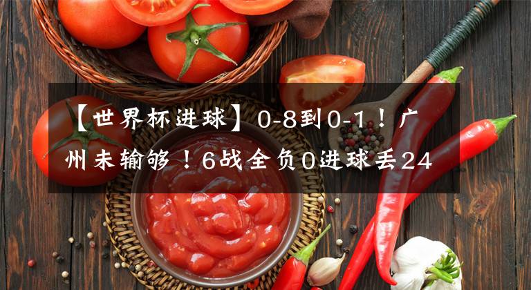 【世界杯进球】0-8到0-1！广州未输够！6战全负0进球丢24球，大赛练兵太荒唐