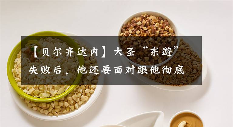 【贝尔齐达内】大圣“东游”失败后，他还要面对跟他彻底闹掰的齐玄宗！