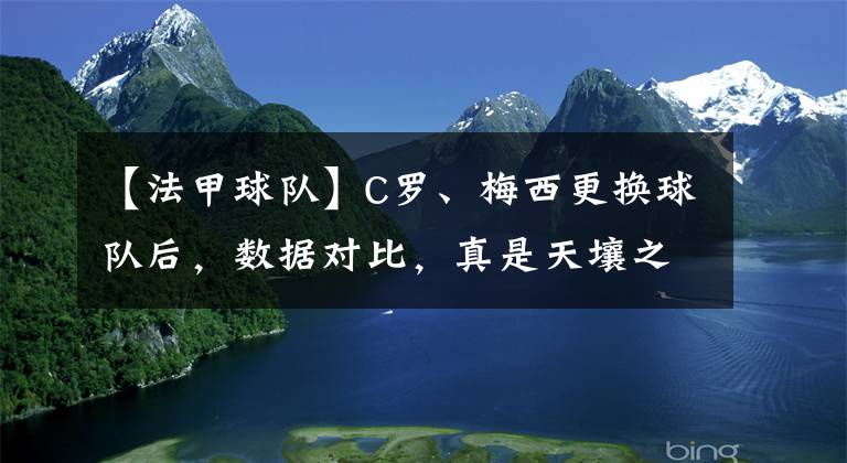 【法甲球队】C罗、梅西更换球队后，数据对比，真是天壤之别！