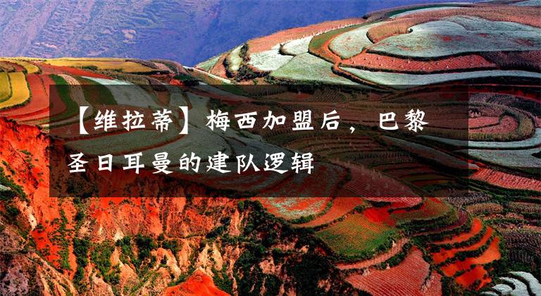 【维拉蒂】梅西加盟后，巴黎圣日耳曼的建队逻辑