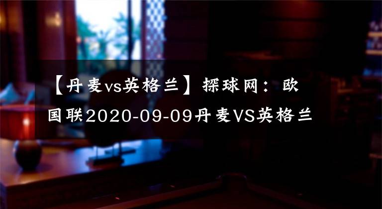 【丹麦vs英格兰】探球网：欧国联2020-09-09丹麦VS英格兰分析