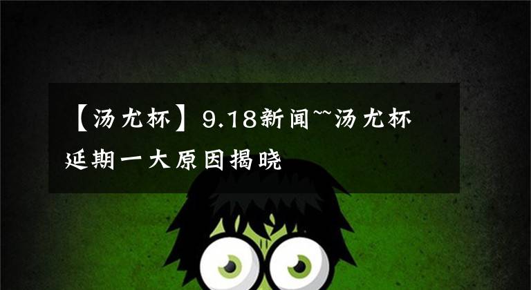 【汤尤杯】9.18新闻~~汤尤杯延期一大原因揭晓
