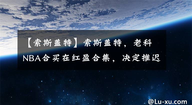 【索斯盖特】索斯盖特，老科NBA合买在红盈合集，决定推迟公布大名单，阿诺德仍然不太可能入选