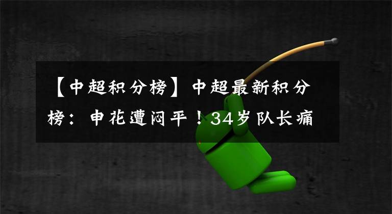 【中超积分榜】中超最新积分榜：申花遭闷平！34岁队长痛失单刀，无缘力压苏宁