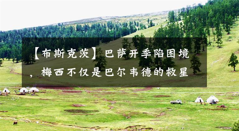 【布斯克茨】巴萨开季陷困境，梅西不仅是巴尔韦德的救星，更是布教授的遮羞布