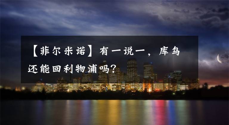 【菲尔米诺】有一说一，库鸟还能回利物浦吗？