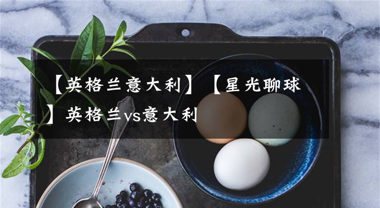 【英格兰意大利】【星光聊球】英格兰vs意大利