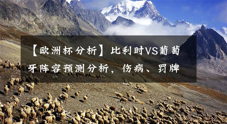 【欧洲杯分析】比利时VS葡萄牙阵容预测分析，伤病、罚牌、球员缺席情况