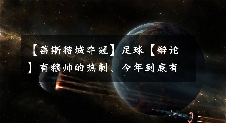 【莱斯特城夺冠】足球【辩论】有穆帅的热刺，今年到底有没有希望英超夺冠？？？内容值得人三思
