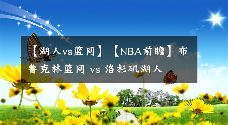 【湖人vs篮网】【NBA前瞻】布鲁克林篮网 vs 洛杉矶湖人
