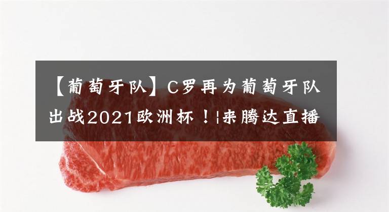 【葡萄牙队】C罗再为葡萄牙队出战2021欧洲杯！|来腾达直播畅聊足坛神话！