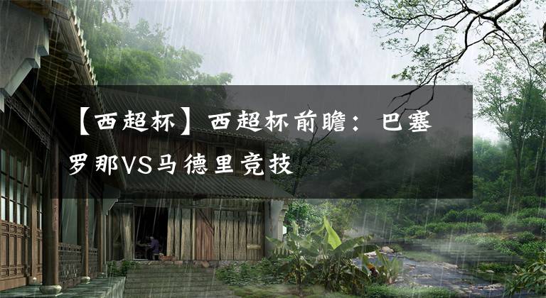 【西超杯】西超杯前瞻：巴塞罗那VS马德里竞技