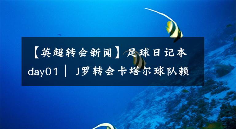 【英超转会新闻】足球日记本day01｜ J罗转会卡塔尔球队赖扬