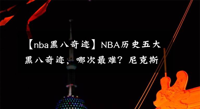 【nba黑八奇迹】NBA历史五大黑八奇迹，哪次最难？尼克斯第八晋级总决赛