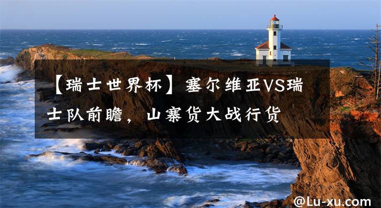 【瑞士世界杯】塞尔维亚VS瑞士队前瞻，山寨货大战行货