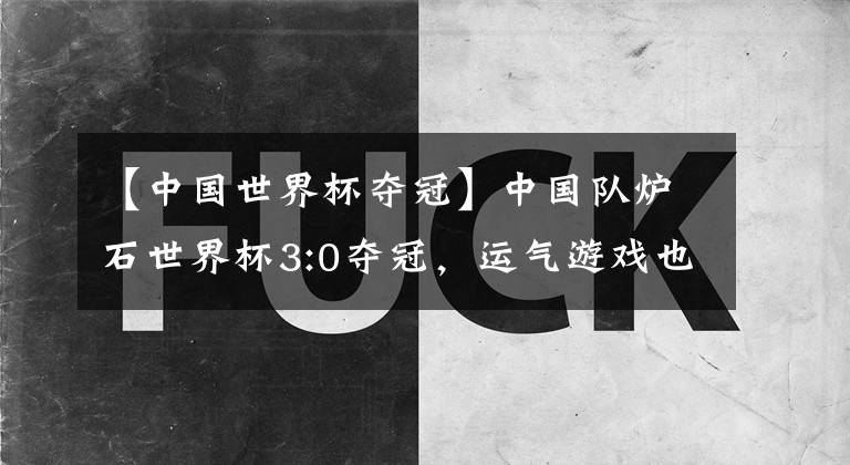 【中国世界杯夺冠】中国队炉石世界杯3:0夺冠，运气游戏也配叫电子竞技？