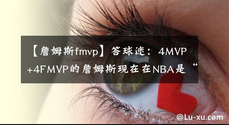 【詹姆斯fmvp】答球迷：4MVP+4FMVP的詹姆斯现在在NBA是“坐二望一”了吗？