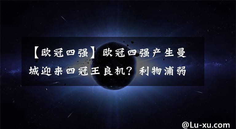 【欧冠四强】欧冠四强产生曼城迎来四冠王良机？利物浦弱爆像热刺或被打回原形